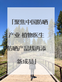 聚焦中国防晒产业 植物医生防晒产品线再添新成员