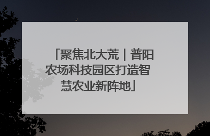 聚焦北大荒｜普阳农场科技园区打造智慧农业新阵地