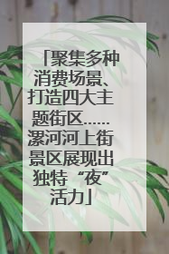 聚集多种消费场景、打造四大主题街区……漯河河上街景区展现出独特“夜”活力