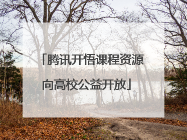 腾讯开悟课程资源向高校公益开放