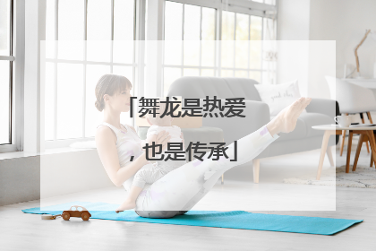 舞龙是热爱，也是传承