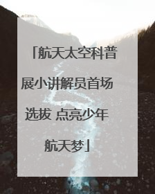 航天太空科普展小讲解员首场选拔 点亮少年航天梦