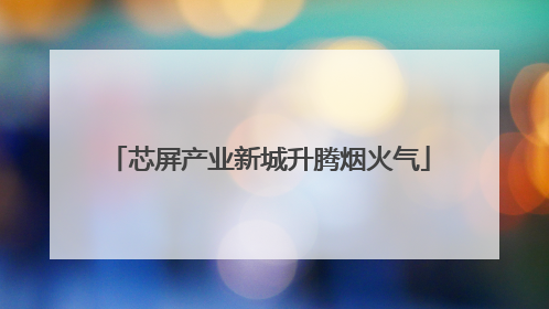 芯屏产业新城升腾烟火气