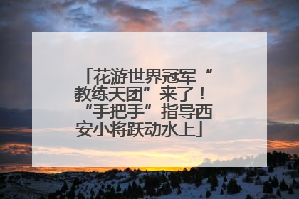 花游世界冠军“教练天团”来了！“手把手”指导西安小将跃动水上