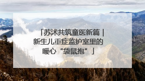苏沭共筑童医新篇｜新生儿重症监护室里的暖心“袋鼠抱”