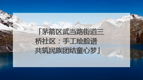 茅箭区武当路街道三桥社区：手工绘脸谱 共筑民族团结童心梦