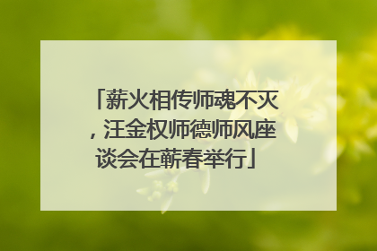 薪火相传师魂不灭，汪金权师德师风座谈会在蕲春举行