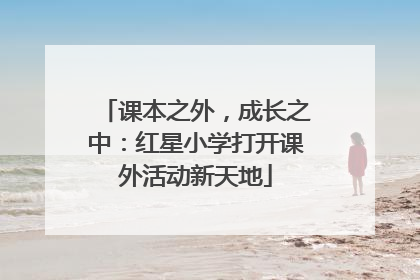 课本之外，成长之中：红星小学打开课外活动新天地