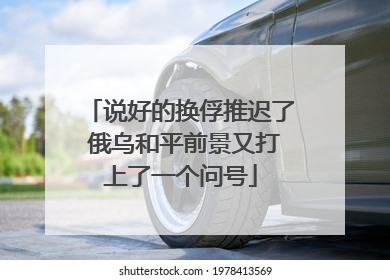 说好的换俘推迟了 俄乌和平前景又打上了一个问号