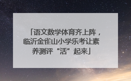 语文数学体育齐上阵，临沂金雀山小学乐考让素养测评“活”起来