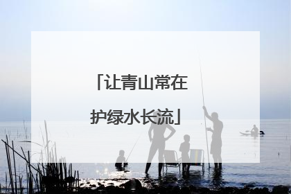 让青山常在 护绿水长流