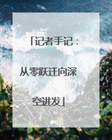 记者手记：从零跃迁向深空进发
