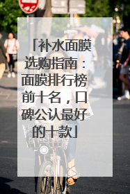 补水面膜选购指南：面膜排行榜前十名，口碑公认最好的十款