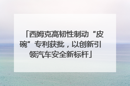 西姆克高韧性制动“皮碗”专利获批，以创新引领汽车安全新标杆