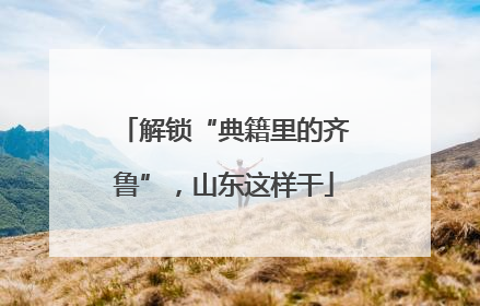 解锁“典籍里的齐鲁”，山东这样干