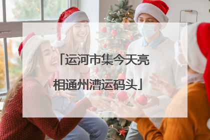 运河市集今天亮相通州漕运码头