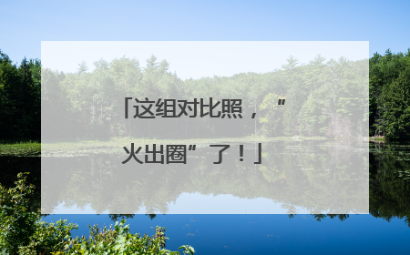 这组对比照，“火出圈”了！