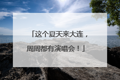 这个夏天来大连，周周都有演唱会！