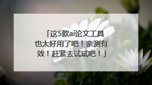 这5款ai论文工具也太好用了吧！亲测有效！赶紧去试试吧！