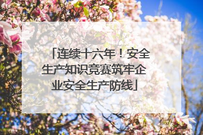 连续十六年！安全生产知识竞赛筑牢企业安全生产防线