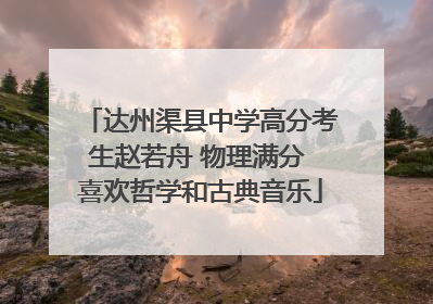 达州渠县中学高分考生赵若舟 物理满分 喜欢哲学和古典音乐