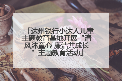 达州银行小达人儿童主题教育基地开展“清风沐童心 廉洁共成长”主题教育活动