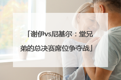 谢伊vs尼基尔：堂兄弟的总决赛席位争夺战