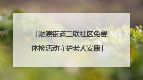 财源街道三联社区免费体检活动守护老人安康