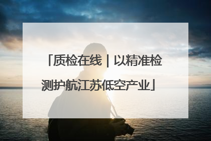 质检在线｜以精准检测护航江苏低空产业