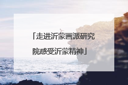 走进沂蒙画派研究院感受沂蒙精神