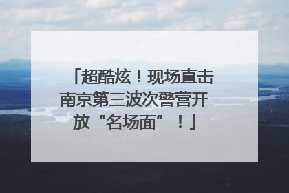 超酷炫！现场直击南京第三波次警营开放“名场面”！