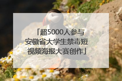 超5000人参与安徽省大学生禁毒短视频海报大赛创作