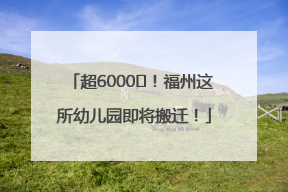 超6000㎡！福州这所幼儿园即将搬迁！