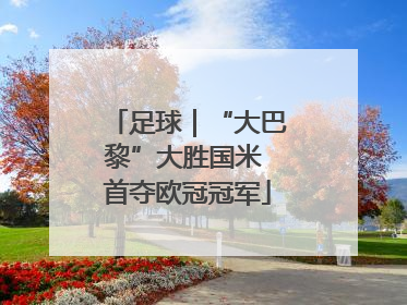 足球｜“大巴黎”大胜国米 首夺欧冠冠军