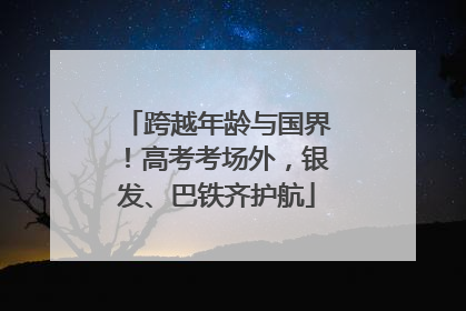 跨越年龄与国界！高考考场外，银发、巴铁齐护航