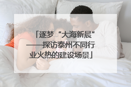逐梦“大海新晨”——探访泰州不同行业火热的建设场景