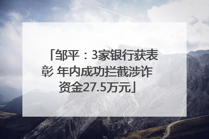 邹平：3家银行获表彰 年内成功拦截涉诈资金27.5万元