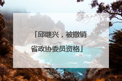 邱继兴，被撤销省政协委员资格