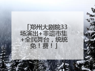 郑州大剧院33场演出+非遗市集+全民舞台，统统免！费！