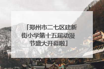 郑州市二七区建新街小学第十五届动漫节盛大开幕啦