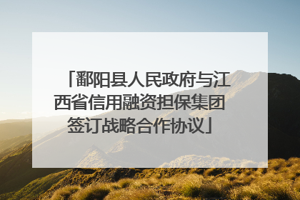 鄱阳县人民政府与江西省信用融资担保集团签订战略合作协议