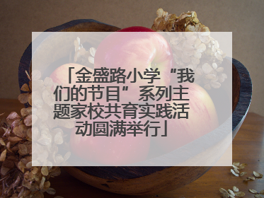 金盛路小学“我们的节目”系列主题家校共育实践活动圆满举行