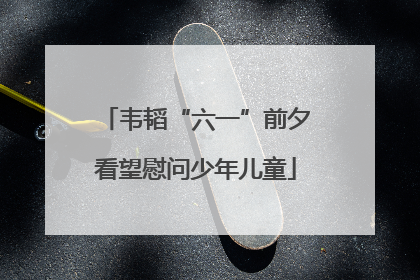 韦韬“六一”前夕看望慰问少年儿童