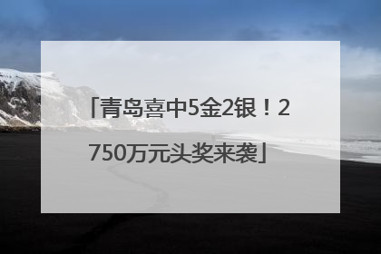 青岛喜中5金2银！2750万元头奖来袭