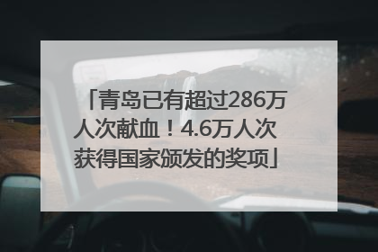 青岛已有超过286万人次献血！4.6万人次获得国家颁发的奖项