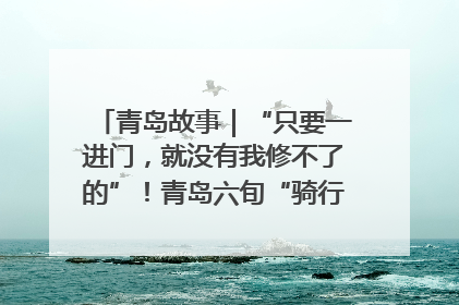 青岛故事｜“只要一进门，就没有我修不了的”！青岛六旬“骑行侠”有个隐藏身份，社区“全能维修工”