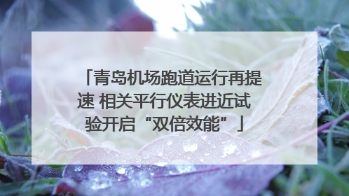 青岛机场跑道运行再提速 相关平行仪表进近试验开启“双倍效能”