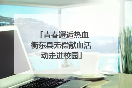 青春邂逅热血 衡东县无偿献血活动走进校园