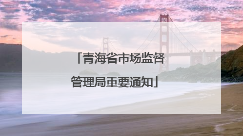青海省市场监督管理局重要通知