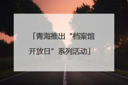 青海推出“档案馆开放日”系列活动